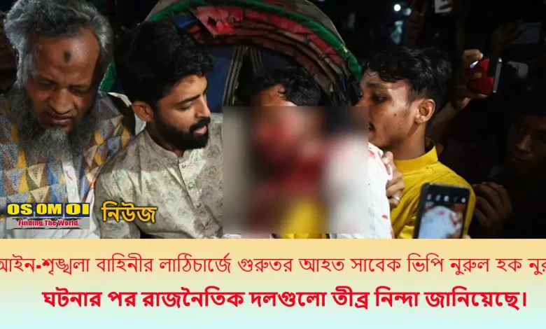 আইন-শৃঙ্খলা বাহিনীর লাঠিচার্জে গুরুতর আহত ভিপি নুর